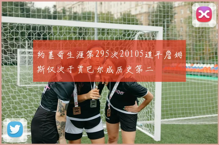约基奇生涯第295次20105追平詹姆斯仅次于贾巴尔成历史第二