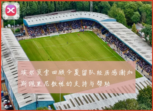 埃尔莫索回顾今夏留队经历感谢加斯佩里尼教练的支持与帮助