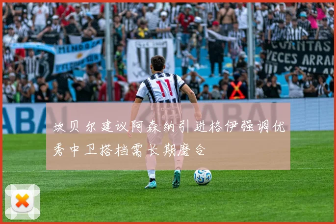 坎贝尔建议阿森纳引进格伊强调优秀中卫搭档需长期磨合