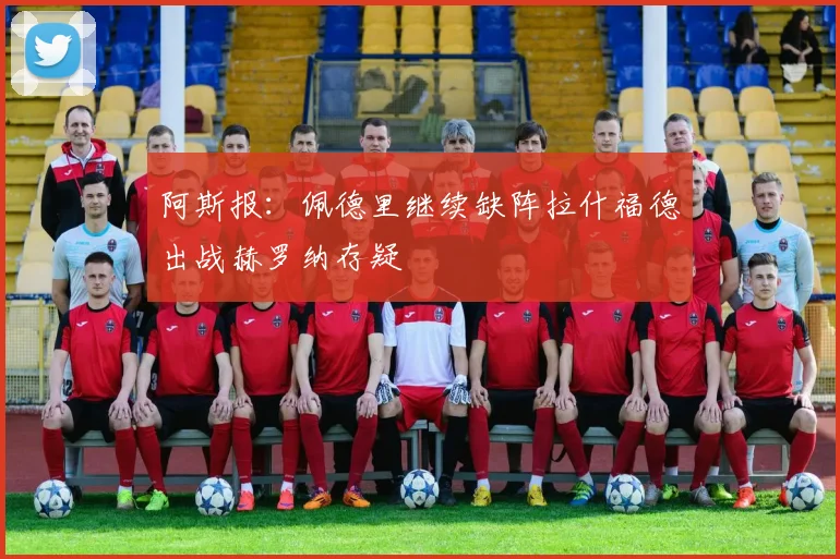 阿斯报：佩德里继续缺阵拉什福德出战赫罗纳存疑