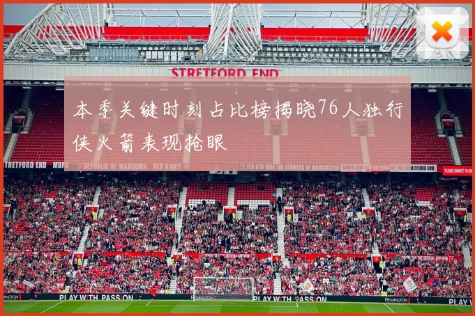 本季关键时刻占比榜揭晓76人独行侠火箭表现抢眼