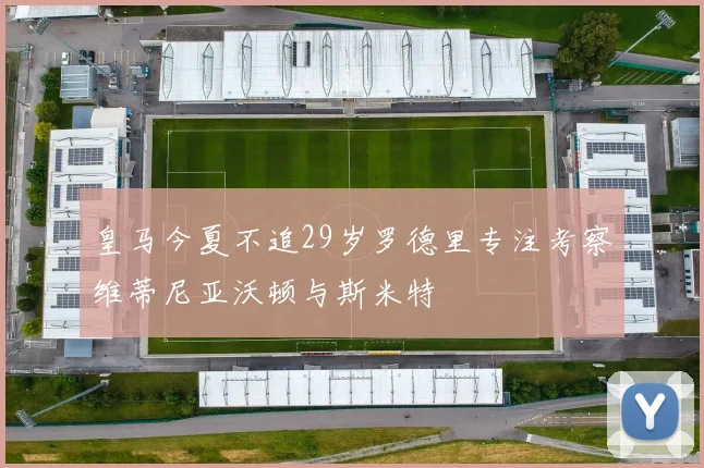 皇马今夏不追29岁罗德里专注考察维蒂尼亚沃顿与斯米特
