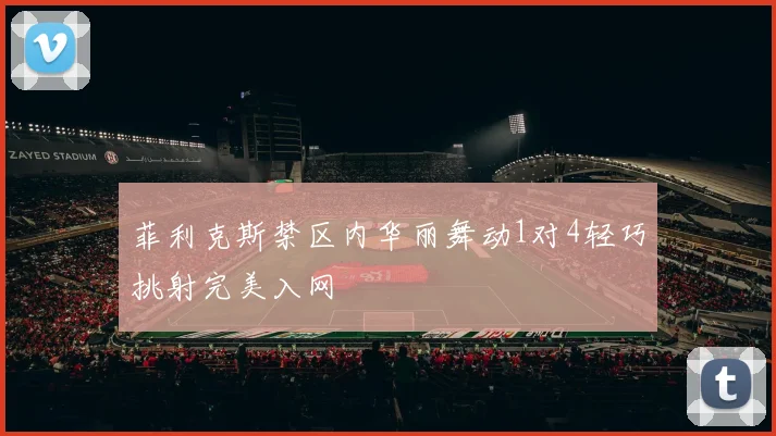 菲利克斯禁区内华丽舞动1对4轻巧挑射完美入网