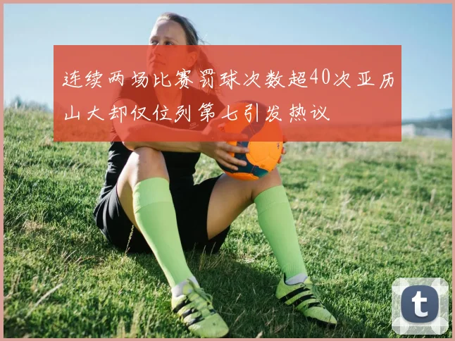 连续两场比赛罚球次数超40次亚历山大却仅位列第七引发热议