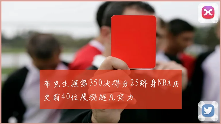 布克生涯第350次得分25跻身NBA历史前40位展现超凡实力