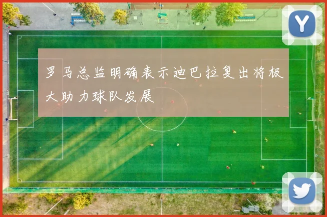 罗马总监明确表示迪巴拉复出将极大助力球队发展