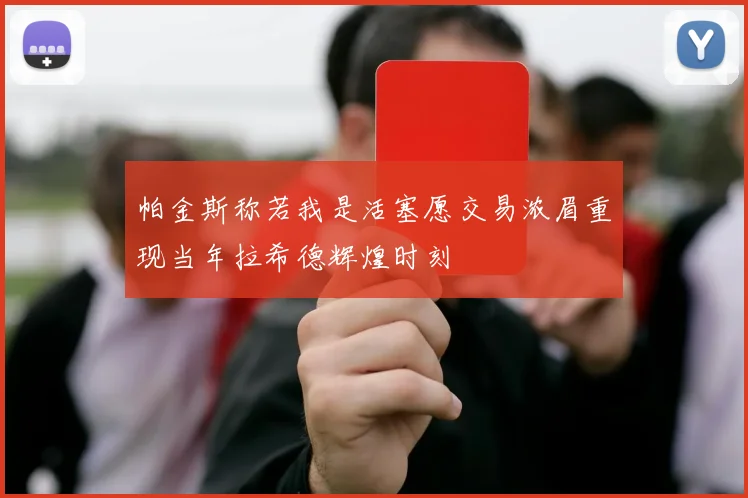 帕金斯称若我是活塞愿交易浓眉重现当年拉希德辉煌时刻