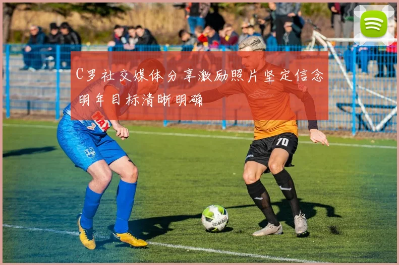 C罗社交媒体分享激励照片坚定信念明年目标清晰明确