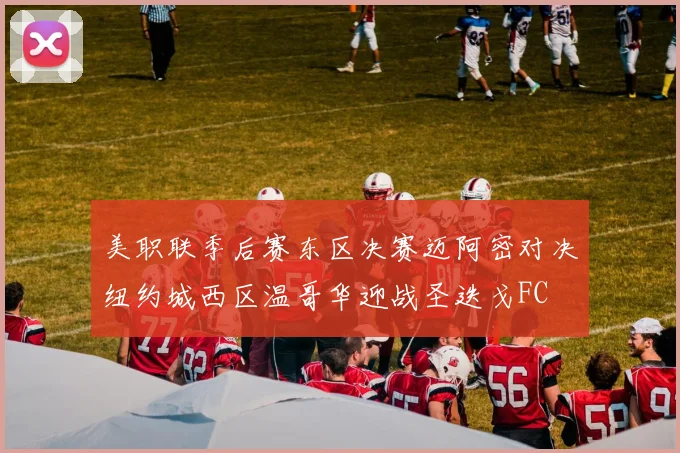 美职联季后赛东区决赛迈阿密对决纽约城西区温哥华迎战圣迭戈FC