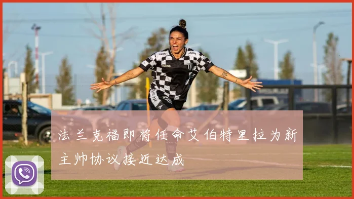 法兰克福即将任命艾伯特里拉为新主帅协议接近达成