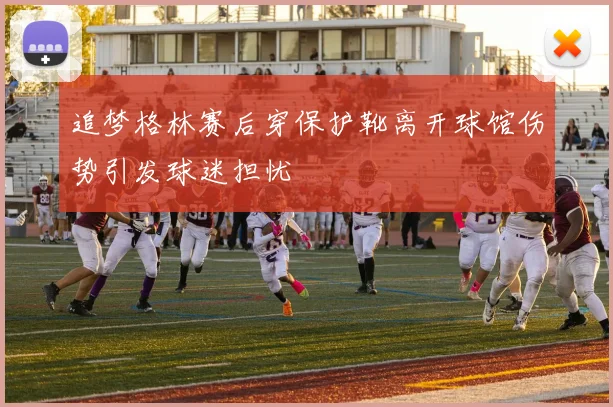 追梦格林赛后穿保护靴离开球馆伤势引发球迷担忧