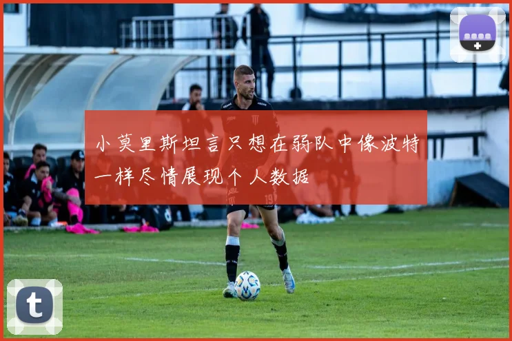 小莫里斯坦言只想在弱队中像波特一样尽情展现个人数据