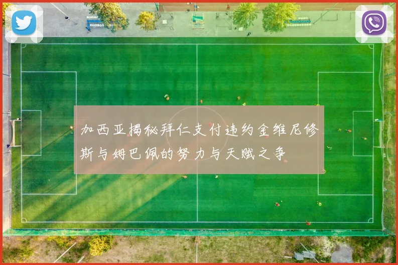 加西亚揭秘拜仁支付违约金维尼修斯与姆巴佩的努力与天赋之争