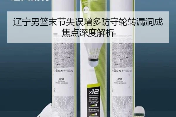 辽宁男篮末节失误增多防守轮转漏洞成焦点深度解析 | jiuyou